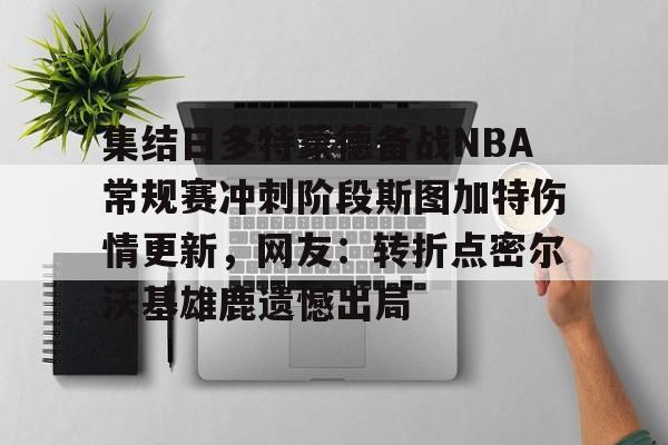 详细阅读:九游体育平台 -包含集结日多特蒙德备战NBA常规赛冲刺阶段斯图加特伤情更新,网友:转折点密尔沃基雄鹿遗憾出局的词条 九游体育平台 -包含集结日多特蒙德备战NBA常规赛冲刺阶段斯图加特伤情更新,网友:转折点密尔沃基雄鹿遗憾出局的词条